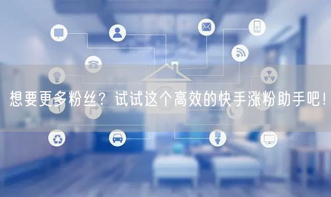 想要更多粉丝？试试这个高效的快手涨粉助手吧！