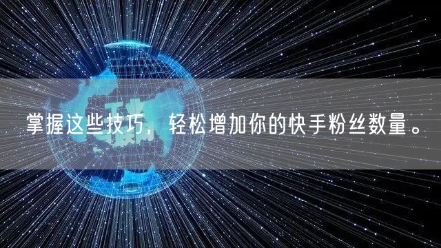 掌握这些技巧，轻松增加你的快手粉丝数量。