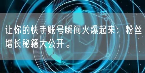 让你的快手账号瞬间火爆起来：粉丝增长秘籍大公开。