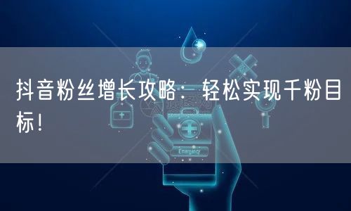 抖音粉丝增长攻略：轻松实现千粉目标！