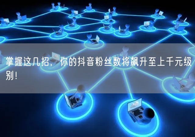 掌握这几招，你的抖音粉丝数将飙升至上千元
