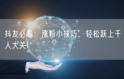 抖友必看：涨粉小技巧，轻松跃上千人大关！
