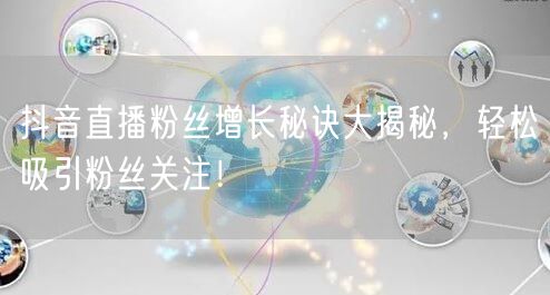 抖音直播粉丝增长秘诀大揭秘，轻松吸引粉丝关注！
