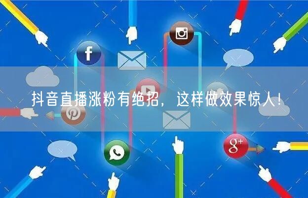 抖音直播涨粉有绝招，这样做效果惊人！
