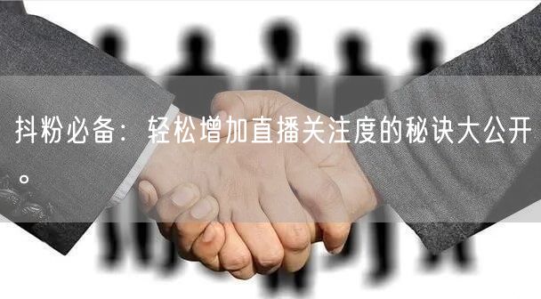 抖粉必备：轻松增加直播关注度的秘诀大公开。