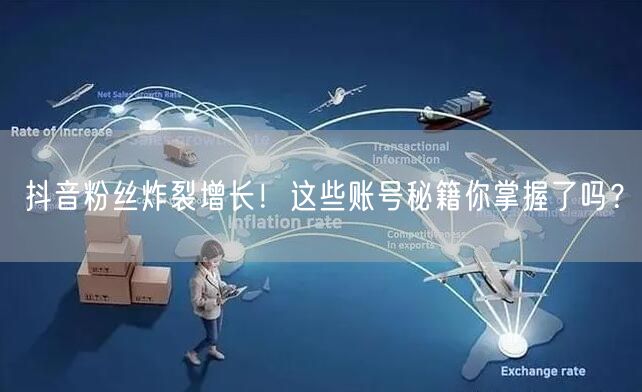抖音粉丝炸裂增长！这些账号秘籍你掌握了吗？