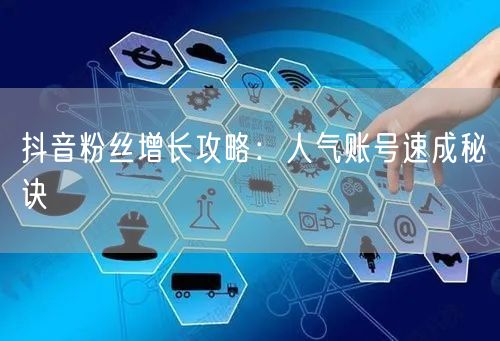 抖音粉丝增长攻略：人气账号速成秘诀