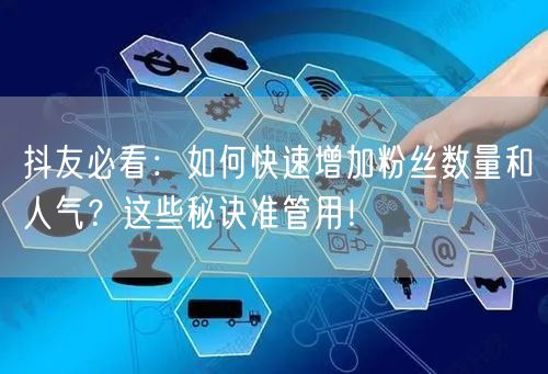 抖友必看：如何快速增加粉丝数量和人气？这