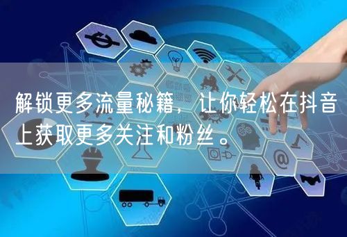 解锁更多流量秘籍，让你轻松在抖音上获取更多关注和粉丝。