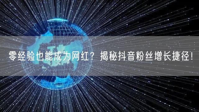 零经验也能成为网红？揭秘抖音粉丝增长捷径！