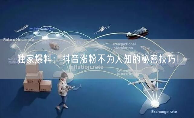 独家爆料：抖音涨粉不为人知的秘密技巧！