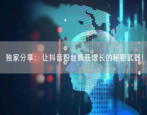 独家分享：让抖音粉丝疯狂增长的秘密武器！