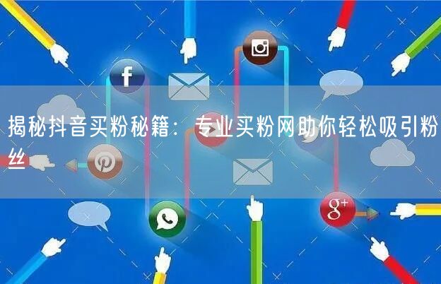 揭秘抖音买粉秘籍：专业买粉网助你轻松吸引粉丝