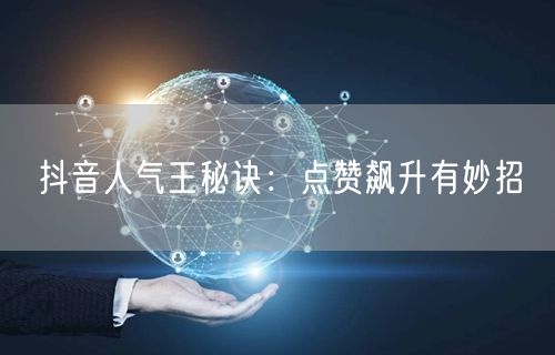 抖音人气王秘诀：点赞飙升有妙招