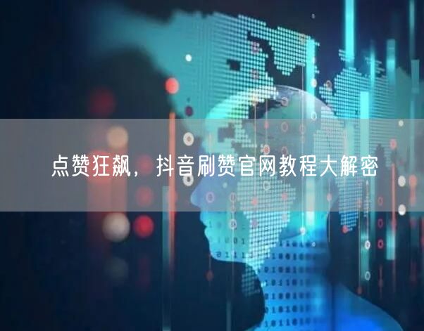 点赞狂飙，抖音刷赞官网教程大解密