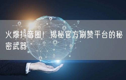 火爆抖音圈！揭秘官方刷赞平台的秘密武器
