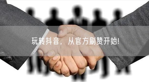玩转抖音，从官方刷赞开始!