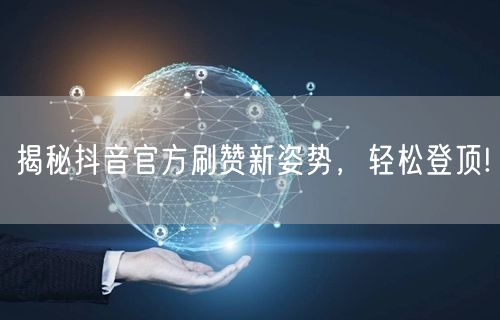 揭秘抖音官方刷赞新姿势，轻松登顶!