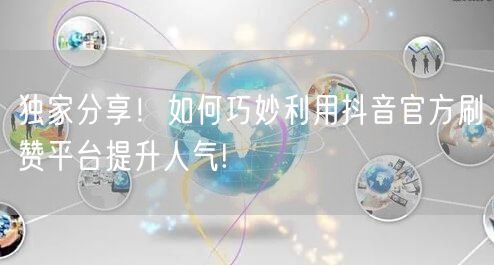 独家分享！如何巧妙利用抖音官方刷赞平台提升人气!