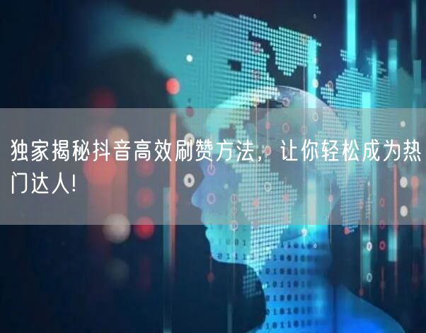 独家揭秘抖音高效刷赞方法，让你轻松成为热门达人!