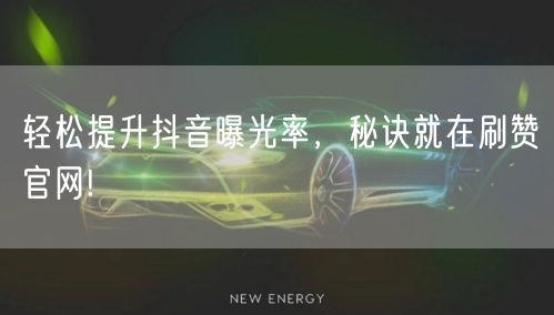 轻松提升抖音曝光率，秘诀就在刷赞官网!