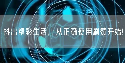 抖出精彩生活，从正确使用刷赞开始!