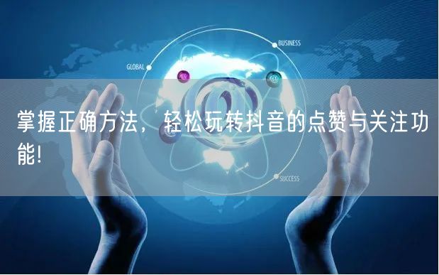 掌握正确方法，轻松玩转抖音的点赞与关注功能!