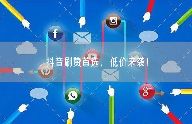 抖音刷赞首选，低价来袭！