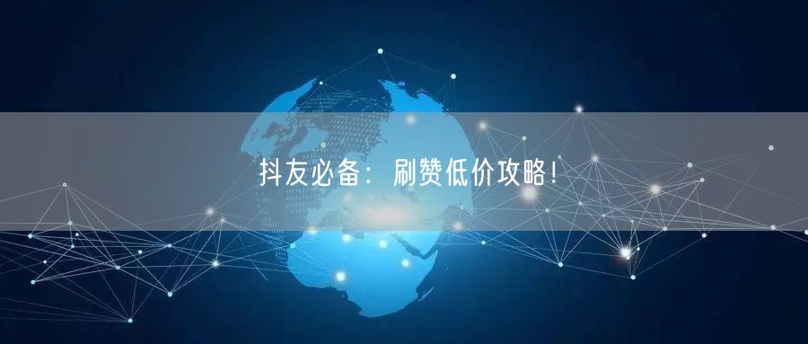 抖友必备：刷赞低价攻略！