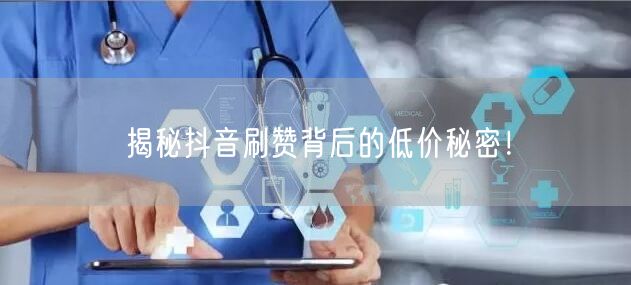 揭秘抖音刷赞背后的低价秘密！