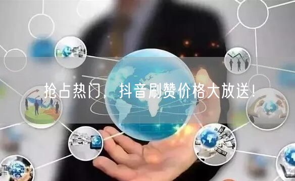 抢占热门，抖音刷赞价格大放送！