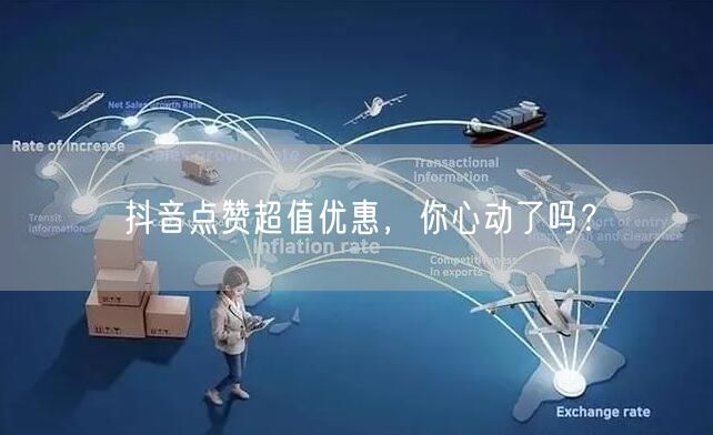 抖音点赞超值优惠，你心动了吗？