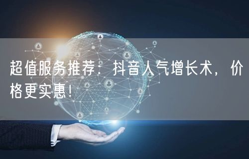 超值服务推荐：抖音人气增长术，价格更实惠！