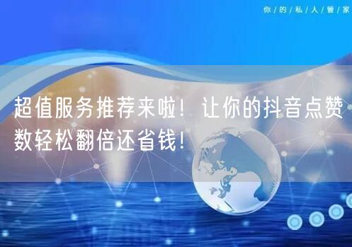 超值服务推荐来啦！让你的抖音点赞数轻松翻倍还省钱！