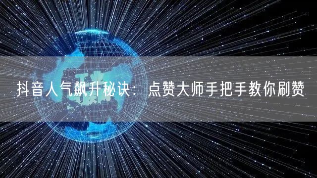 抖音人气飙升秘诀：点赞大师手把手教你刷赞