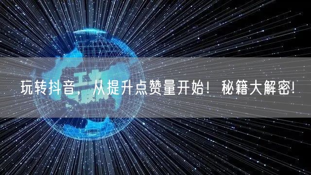 玩转抖音，从提升点赞量开始！秘籍大解密!
