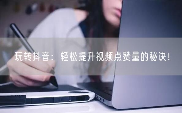 玩转抖音：轻松提升视频点赞量的秘诀！