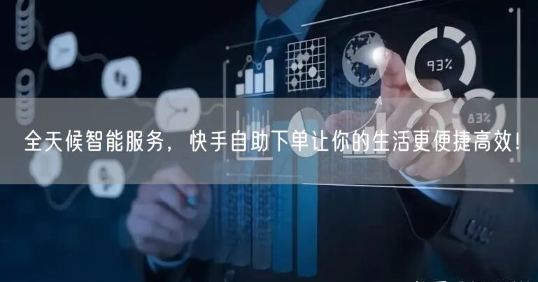 全天候智能服务，快手自助下单让你的生活更便捷高效！