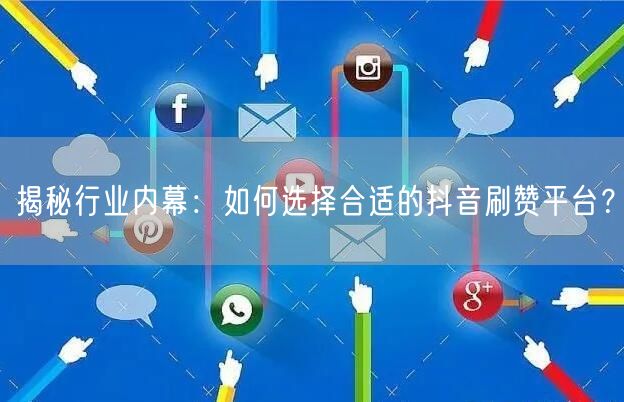 揭秘行业内幕：如何选择合适的抖音刷赞平台？