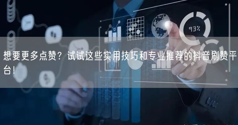 想要更多点赞？试试这些实用技巧和专业推荐的抖音刷赞平台！