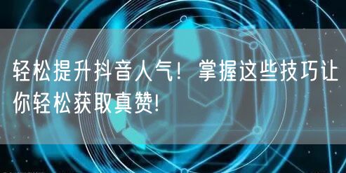 轻松提升抖音人气！掌握这些技巧让你轻松获