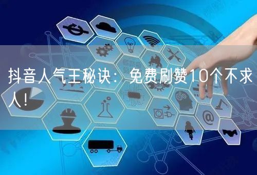 抖音人气王秘诀：免费刷赞10个不求人！