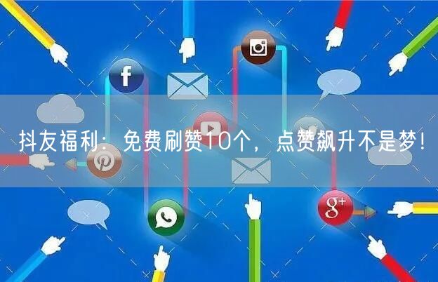 抖友福利：免费刷赞10个，点赞飙升不是梦！