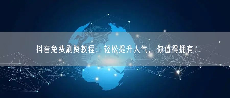 抖音免费刷赞教程：轻松提升人气，你值得拥有！