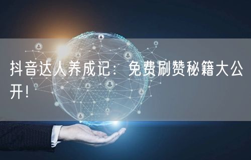 抖音达人养成记：免费刷赞秘籍大公开！