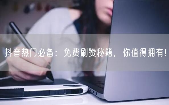 抖音热门必备：免费刷赞秘籍，你值得拥有！