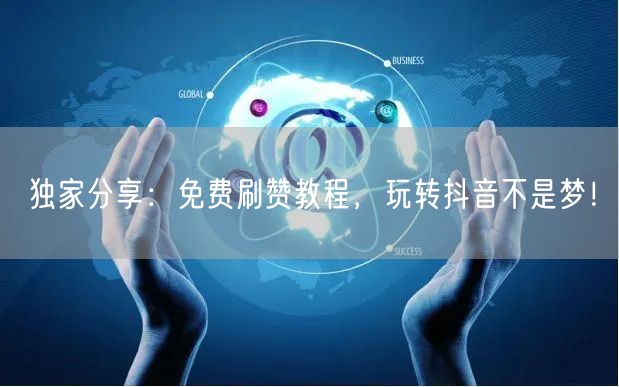 独家分享：免费刷赞教程，玩转抖音不是梦！