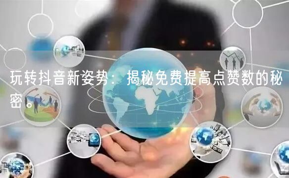 玩转抖音新姿势：揭秘免费提高点赞数的秘密。