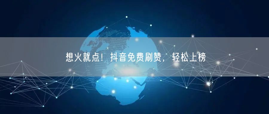 想火就点！抖音免费刷赞，轻松上榜