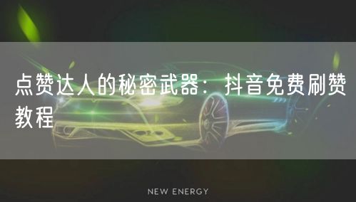 点赞达人的秘密武器：抖音免费刷赞教程